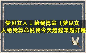 梦见女人 ☘ 给我算命（梦见女人给我算命说我今天起越来越好是什么预兆）